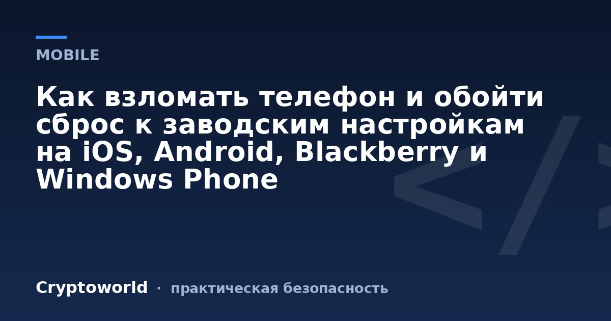 Как взломать телефон и обойти сброс к заводским настройкам на iOS, Android, Blackberry и Windows Phone