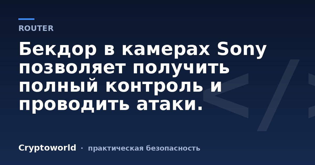 Бекдор в камерах Sony позволяет получить полный контроль и проводить атаки.