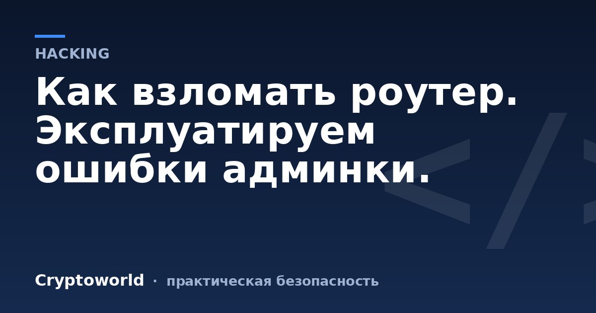 Как взломать роутер. Эксплуатируем ошибки админки.