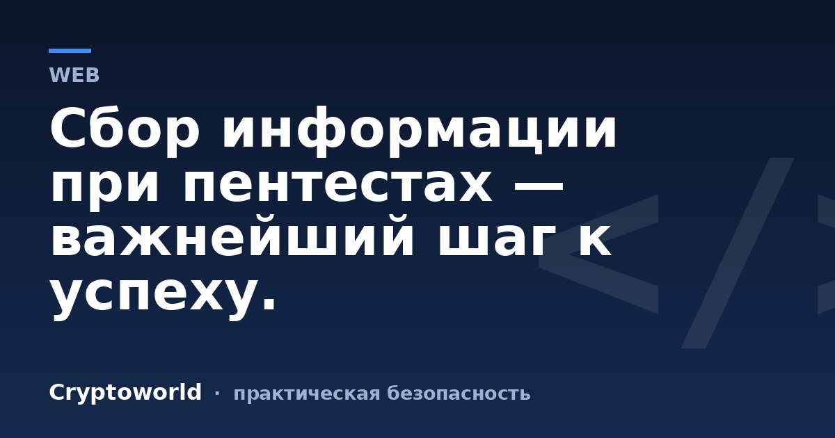 Сбор информации при пентестах — важнейший шаг к успеху.
