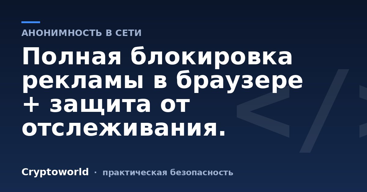 Полная блокировка рекламы в браузере + защита от отслеживания.