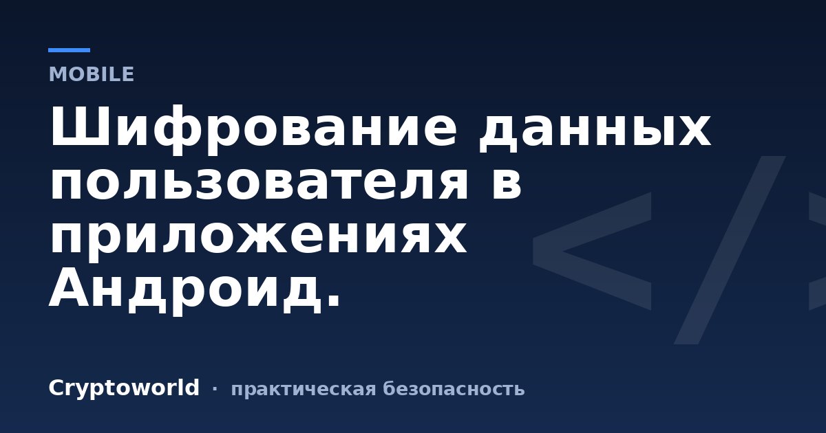 Шифрование данных пользователя в приложениях Андроид.