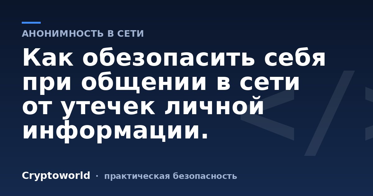 Как обезопасить себя при общении в сети от утечек личной информации.