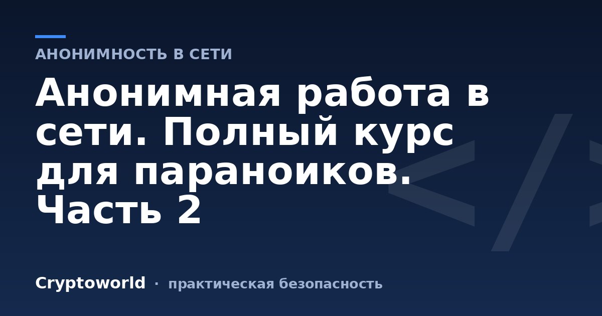 Анонимная работа в сети. Полный курс для параноиков. Часть 2