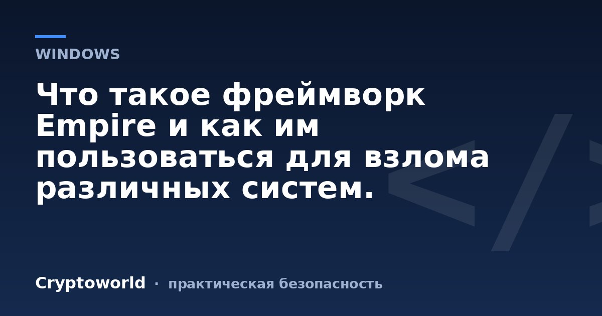 Что такое фреймворк Empire и как им пользоваться для взлома различных систем.