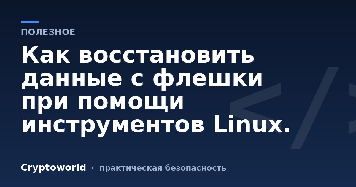 Как восстановить данные с флешки при помощи инструментов Linux.
