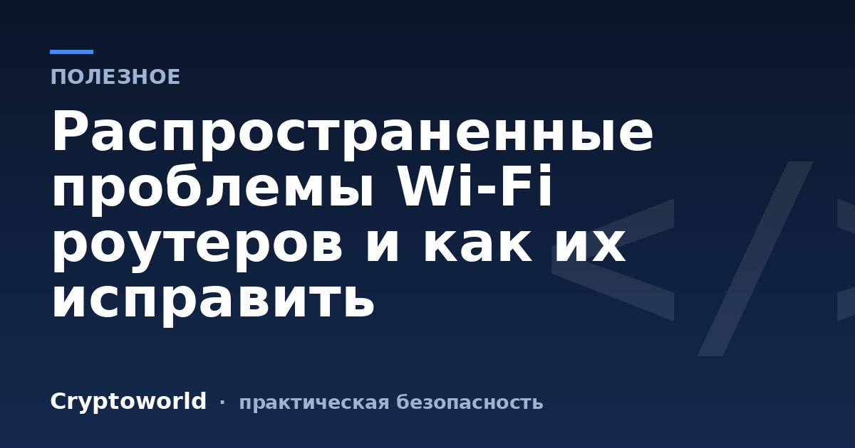 Распространенные проблемы Wi-Fi роутеров и как их исправить