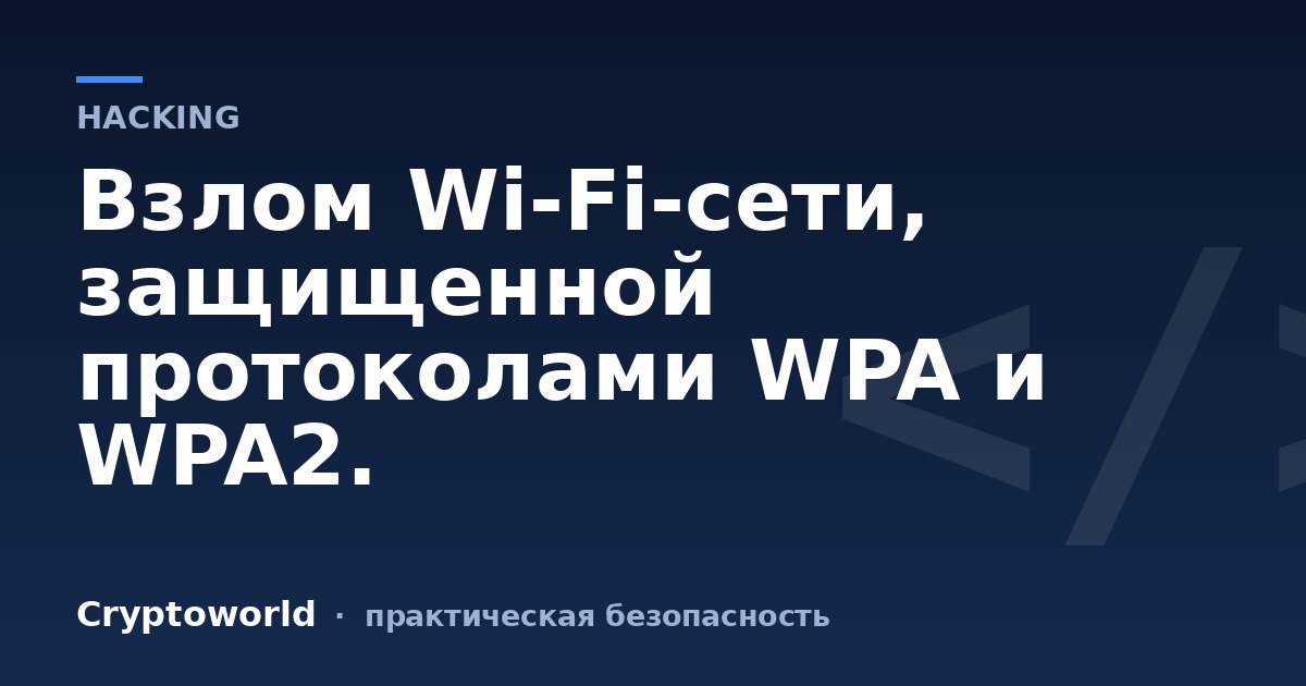 Взлом Wi-Fi-сети, защищенной протоколами WPA и WPA2.