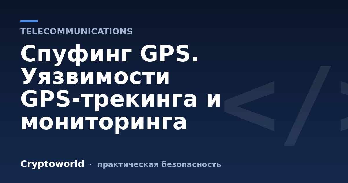 Спуфинг GPS. Уязвимости GPS-трекинга и мониторинга
