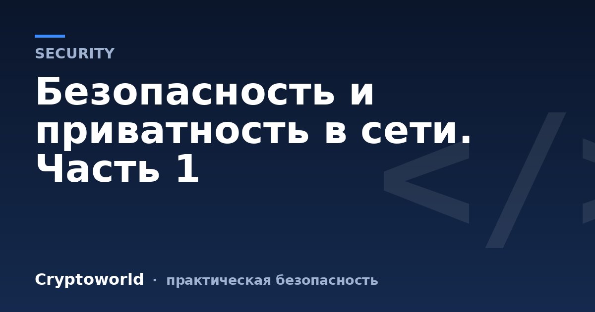 Безопасность и приватность в сети. Часть 1