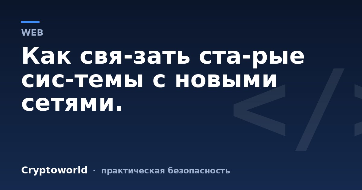 Как свя­зать ста­рые сис­темы с новыми сетями.
