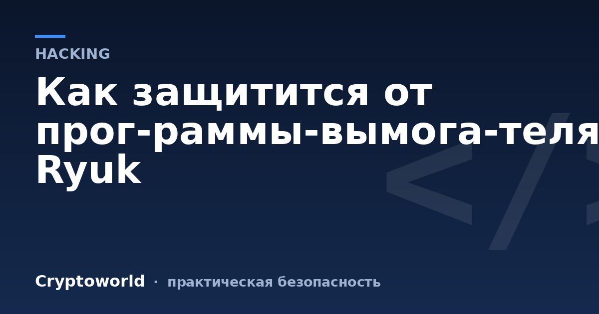 Как защитится от прог­раммы‑вымога­теля Ryuk
