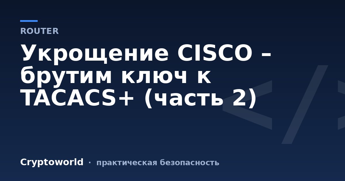 Укрощение CISCO – брутим ключ к TACACS+ (часть 2)