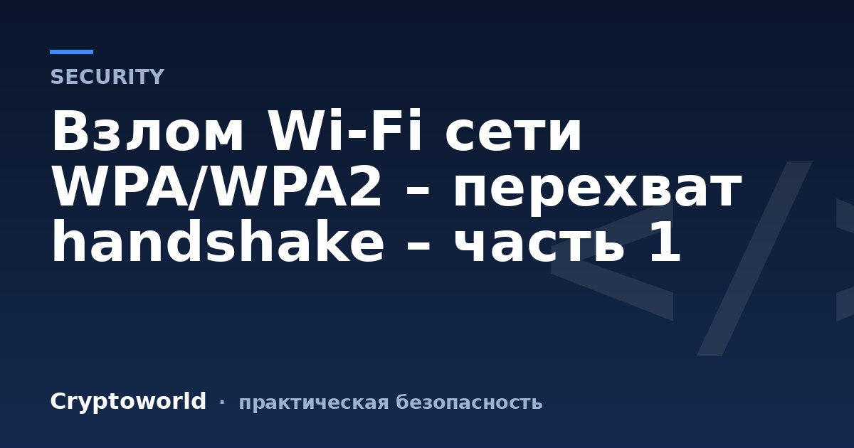 Взлом Wi-Fi сети WPA/WPA2 – перехват handshake – часть 1