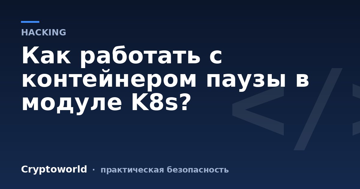 Как работать с контейнером паузы в модуле K8s?