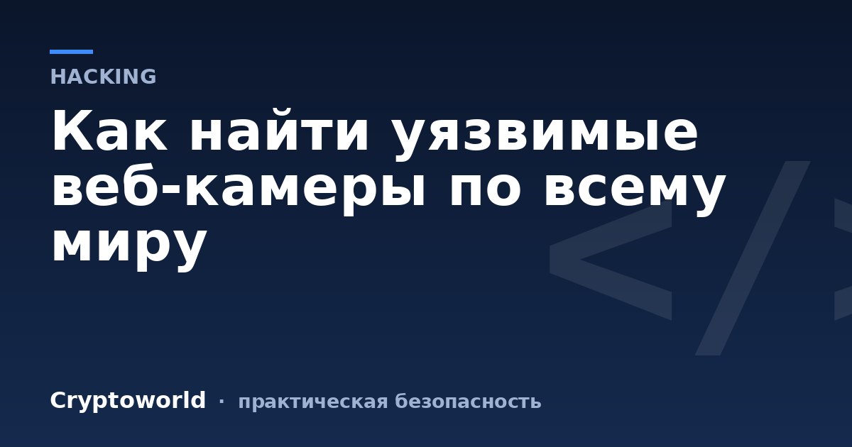 Как найти уязвимые веб-камеры по всему миру