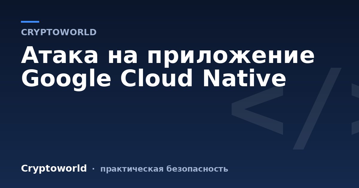 Атака на приложение Google Cloud Native