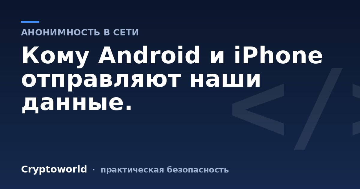Кому Android и iPhone отправляют наши данные.