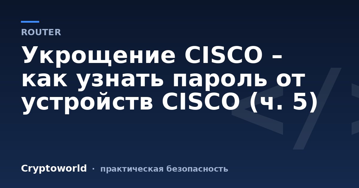 Укрощение CISCO – как узнать пароль от устройств CISCO (ч. 5)