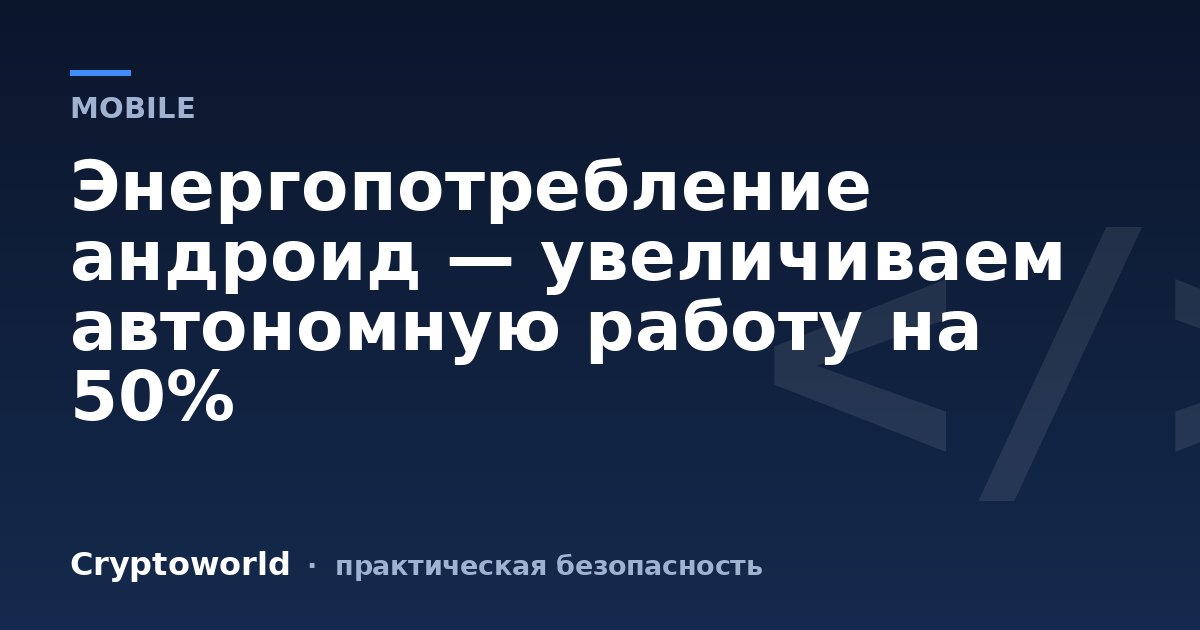 Энергопотребление андроид — увеличиваем автономную работу на 50%