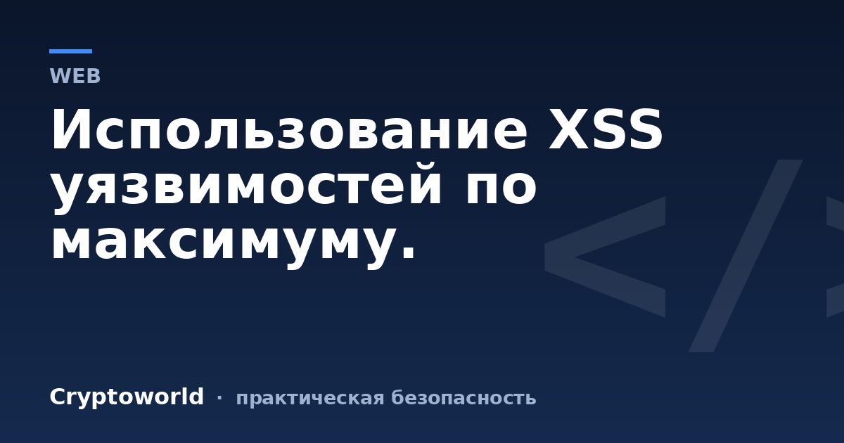 Использование XSS уязвимостей по максимуму.