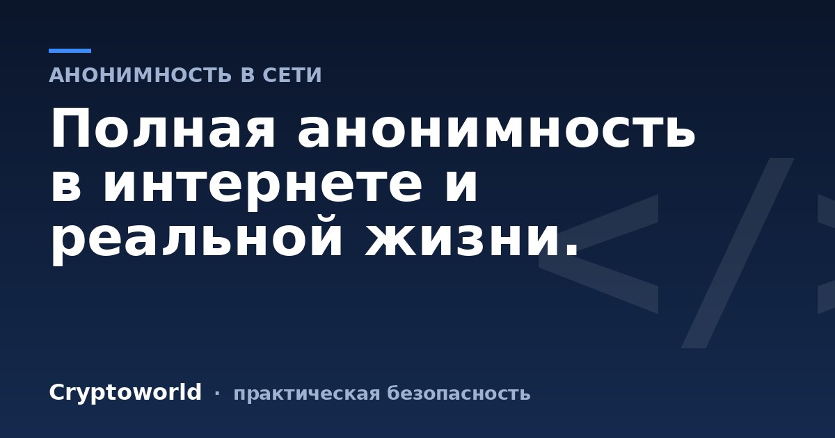 Полная анонимность в интернете и реальной жизни.