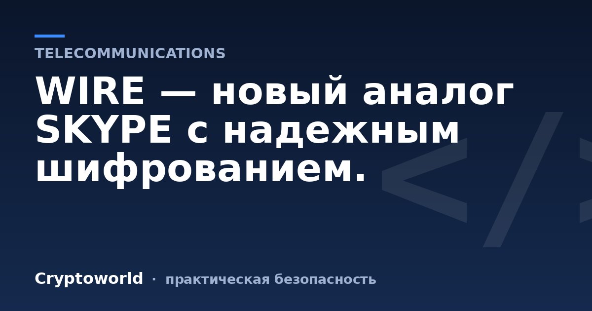 WIRE — новый аналог SKYPE с надежным шифрованием.