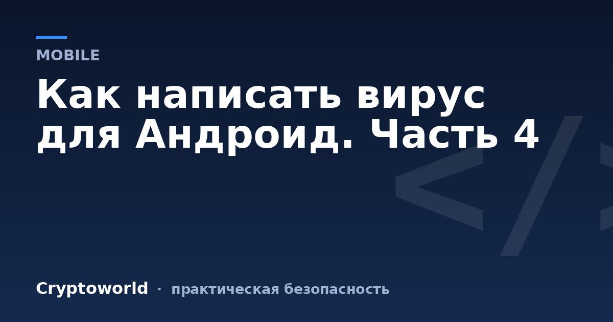 Как написать вирус для Андроид. Часть 4