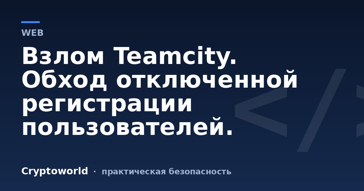 Взлом Teamcity. Обход отключенной регистрации пользователей.