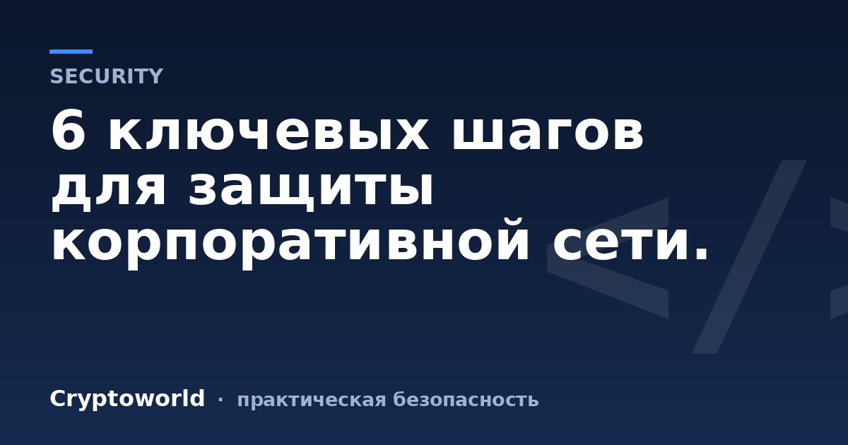 6 ключевых шагов для защиты корпоративной сети.