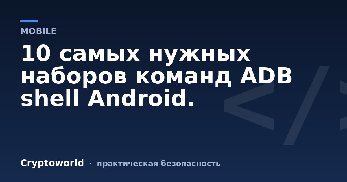 10 самых нужных наборов команд ADB shell Android.