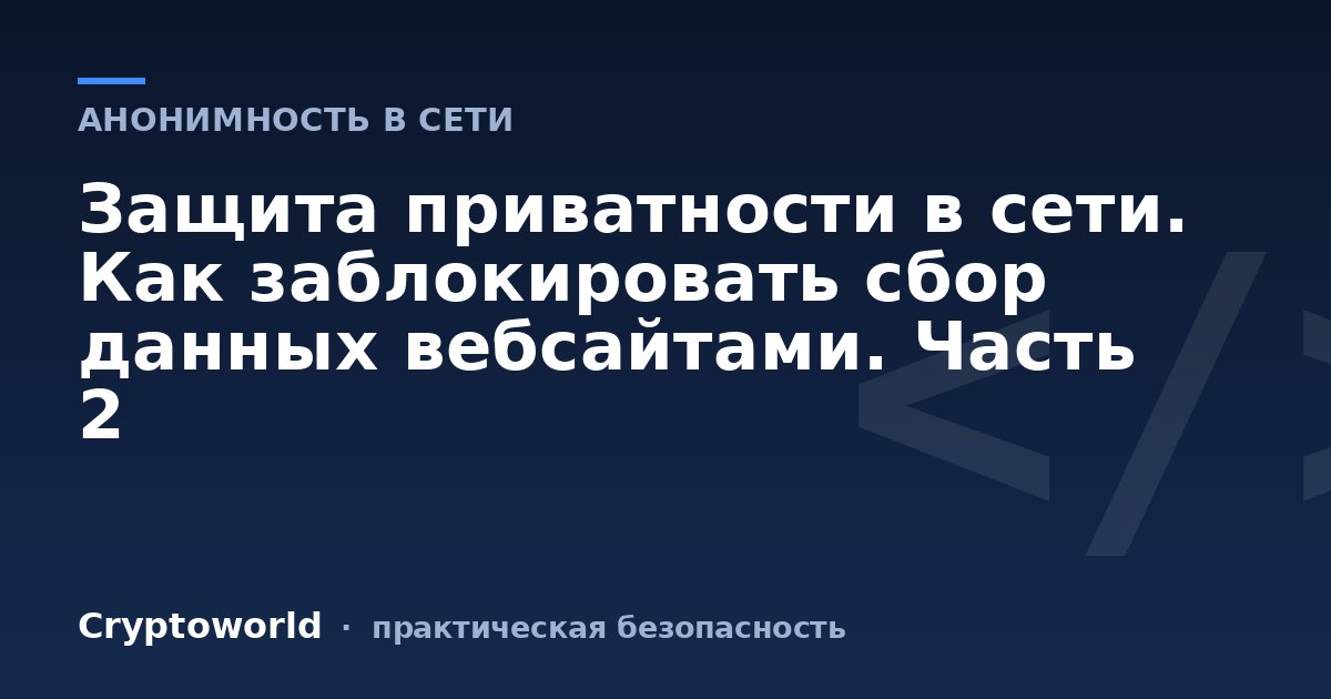 Защита приватности в сети. Как заблокировать сбор данных вебсайтами. Часть 2