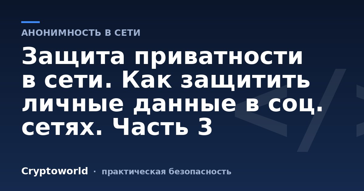 Защита приватности в сети. Как защитить личные данные в соц. сетях. Часть 3