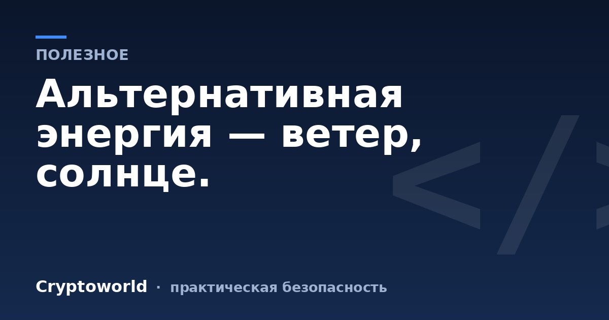 Альтернативная энергия — ветер, солнце.