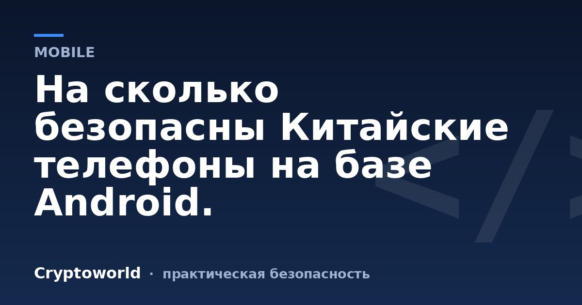 На сколько безопасны Китайские телефоны на базе Android.